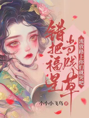 错把福星当**草，流放路上你们就哭吧！