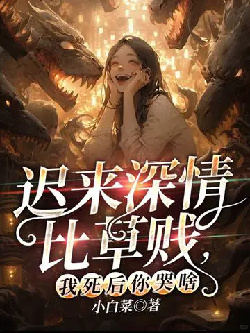 迟来深情比草**,我死后你哭啥