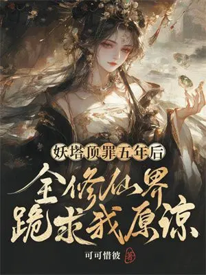 妖塔顶罪五年后,全修仙界跪求我原谅